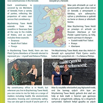 The new constituency of Brycheiniog Tawe Nedd, which I represent, is one of 16 new constituencies in the Senedd. Each constituency is covered by six Members of Senedd, from a variety of parties, reflecting the proportion of votes cast across that constituency. Brycheiniog Tawe Nedd extends from the coastline in Swansea East all the way to the middle of Wales, and as such, includes three councils: Swansea, Neath Port Talbot and Powys. In Brycheiniog Tawe Nedd, there are two Plaid Cymru Members of Senedd elected to represent you – myself and Rebeca Phillips. My constituency office is in Neath, but wherever you live in Brycheiniog Tawe Nedd, you can come to me for help on a range of matters including health, the environment, education, housing and community safety. You can also get in touch if you’re part of a community group and want to talk to me about your work or would like me to visit.
